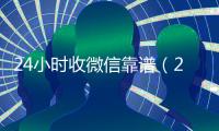 24小时收微信靠谱（24小时收微信平台）